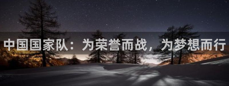 2026世界杯买球：中国国家队：为荣誉而战，为梦想而行