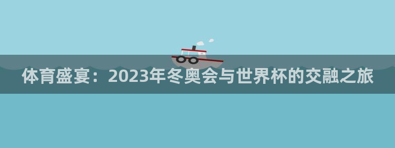 世界杯欧洲预选赛：体育盛宴：2023年冬奥会与世界杯的交融之旅