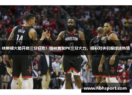 休斯顿火箭开启三分狂欢！格林首发PK三分火力，精彩对决引爆球迷热情