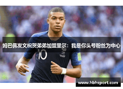 姆巴佩发文祝贺弟弟加盟里尔：我是你头号粉丝为中心
