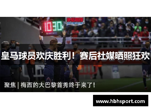 皇马球员欢庆胜利！赛后社媒晒照狂欢