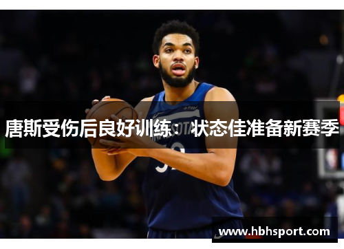 唐斯受伤后良好训练：状态佳准备新赛季