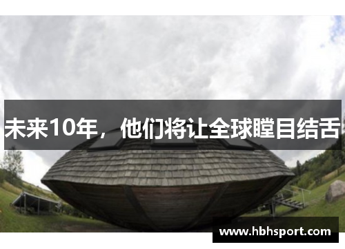 未来10年，他们将让全球瞠目结舌
