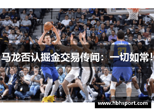 马龙否认掘金交易传闻：一切如常！