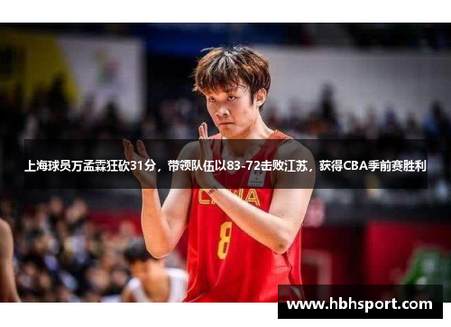 上海球员万孟霖狂砍31分，带领队伍以83-72击败江苏，获得CBA季前赛胜利