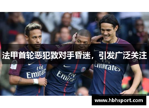 法甲首轮恶犯致对手昏迷，引发广泛关注